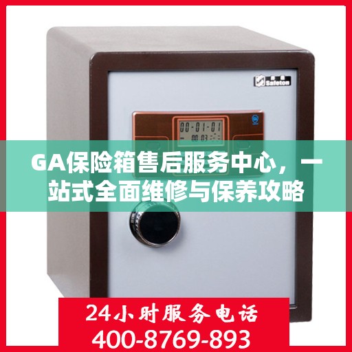 GA保险箱售后服务中心，一站式全面维修与保养攻略
