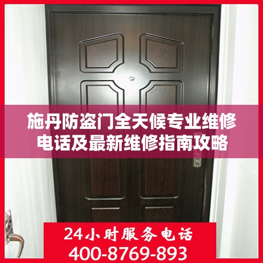 施丹防盗门全天候专业维修电话及最新维修指南攻略