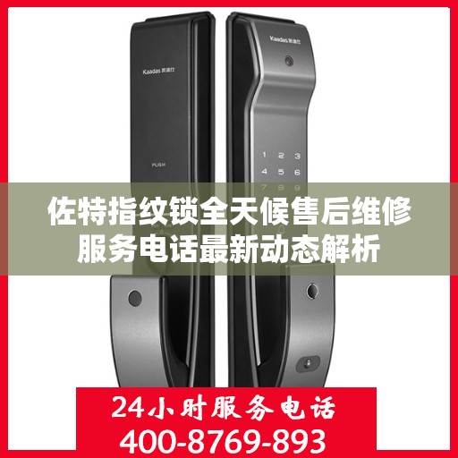 佐特指纹锁全天候售后维修服务电话最新动态解析