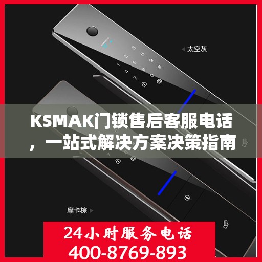 KSMAK门锁售后客服电话，一站式解决方案决策指南