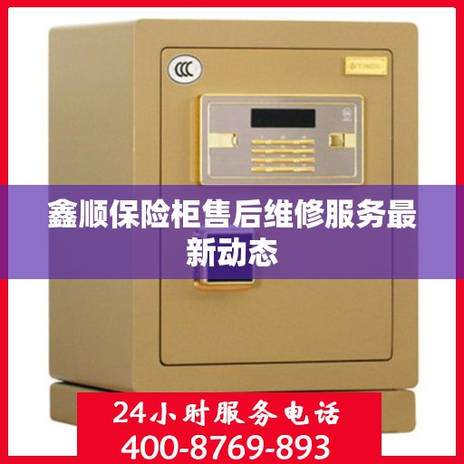 鑫顺保险柜售后维修服务最新动态