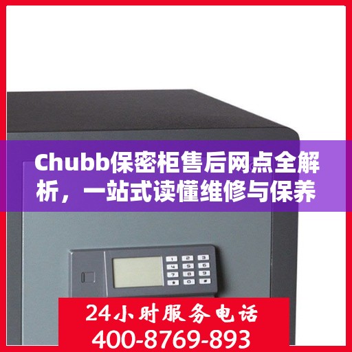 Chubb保密柜售后网点全解析，一站式读懂维修与保养服务
