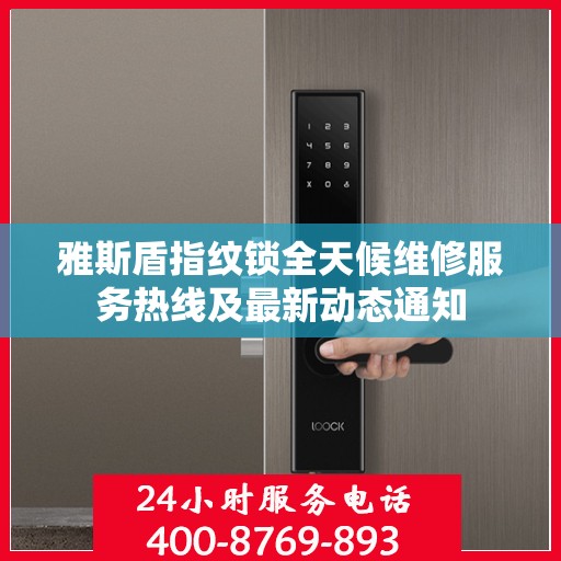 雅斯盾指纹锁全天候维修服务热线及最新动态通知