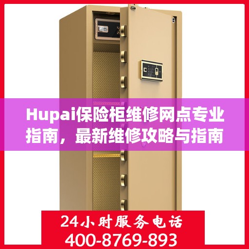 Hupai保险柜维修网点专业指南，最新维修攻略与指南