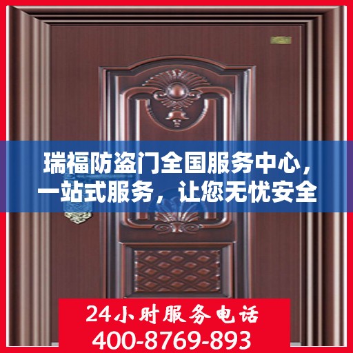 瑞福防盗门全国服务中心，一站式服务，让您无忧安全守护家！