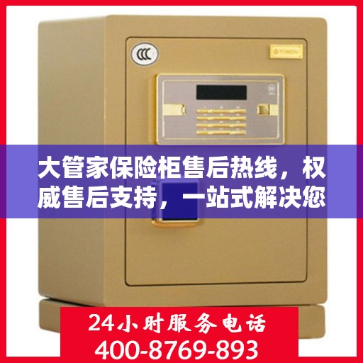 大管家保险柜售后热线，权威售后支持，一站式解决您的需求