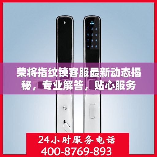 荣将指纹锁客服最新动态揭秘，专业解答，贴心服务