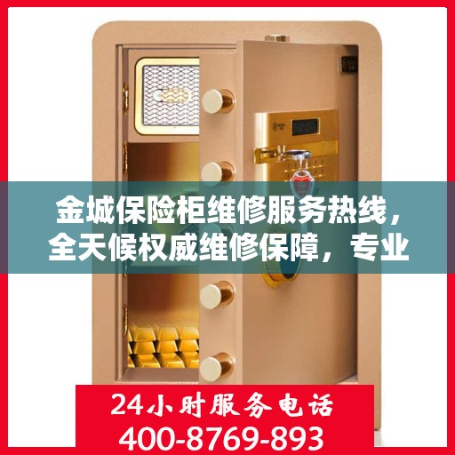 金城保险柜维修服务热线，全天候权威维修保障，专业维修团队随时为您服务