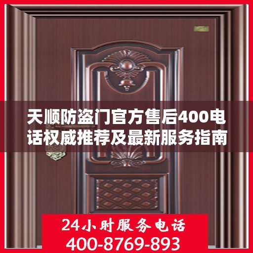 天顺防盗门官方售后400电话权威推荐及最新服务指南