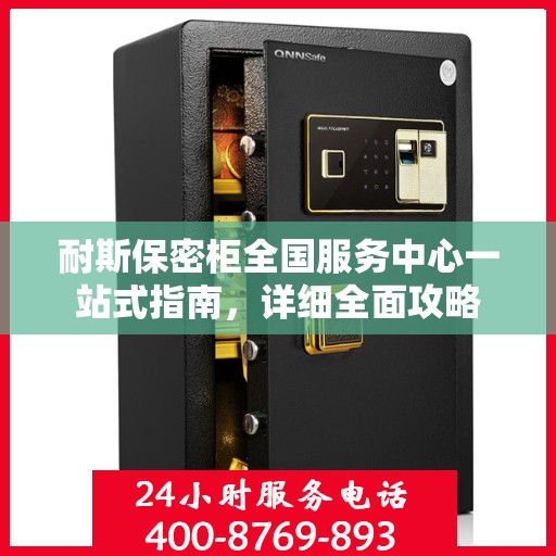 耐斯保密柜全国服务中心一站式指南，详细全面攻略