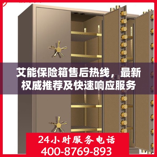艾能保险箱售后热线，最新权威推荐及快速响应服务