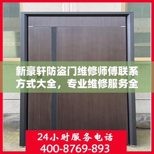 新豪轩防盗门维修师傅联系方式大全，专业维修服务全面攻略