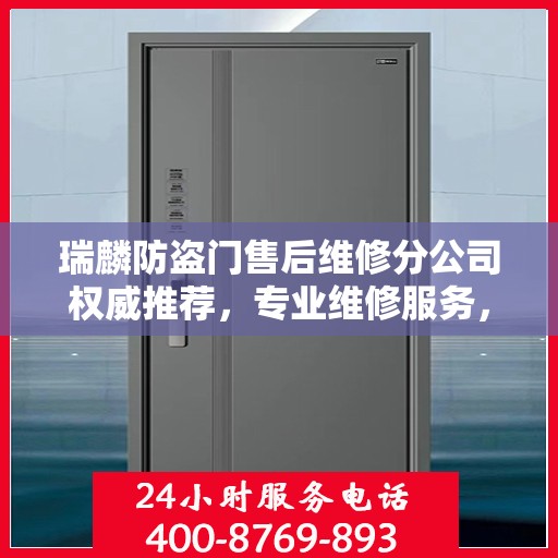 瑞麟防盗门售后维修分公司权威推荐，专业维修服务，保障您的居家安全