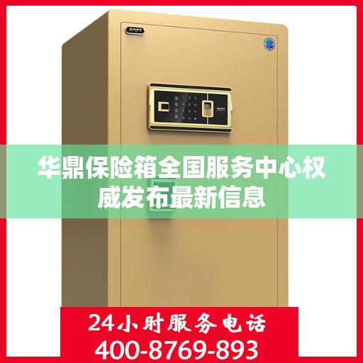华鼎保险箱全国服务中心权威发布最新信息