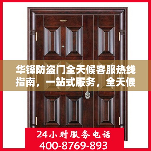 华锋防盗门全天候客服热线指南，一站式服务，全天候守护您的安全门户