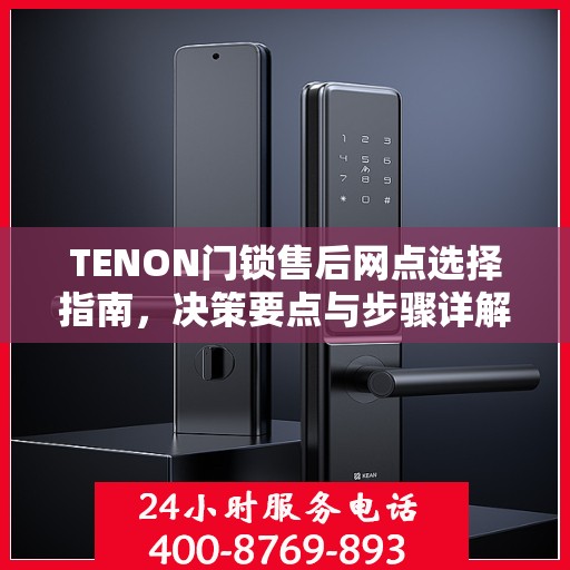 TENON门锁售后网点选择指南，决策要点与步骤详解