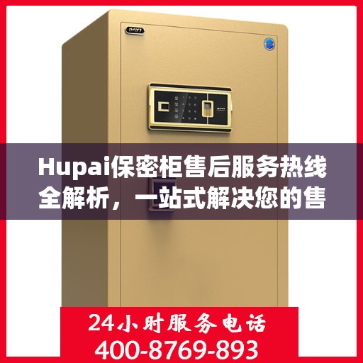 Hupai保密柜售后服务热线全解析，一站式解决您的售后需求