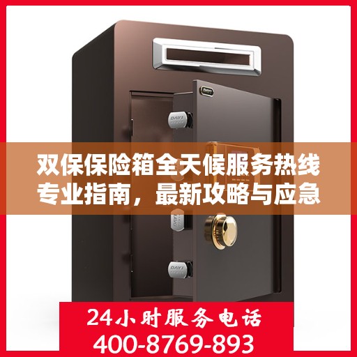 双保保险箱全天候服务热线专业指南，最新攻略与应急响应服务