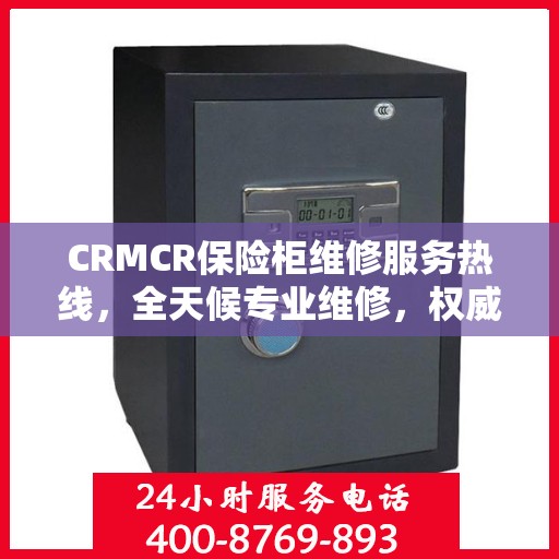 CRMCR保险柜维修服务热线，全天候专业维修，权威保障您的安全之选
