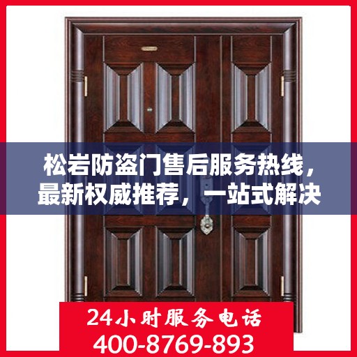 松岩防盗门售后服务热线，最新权威推荐，一站式解决您的需求！