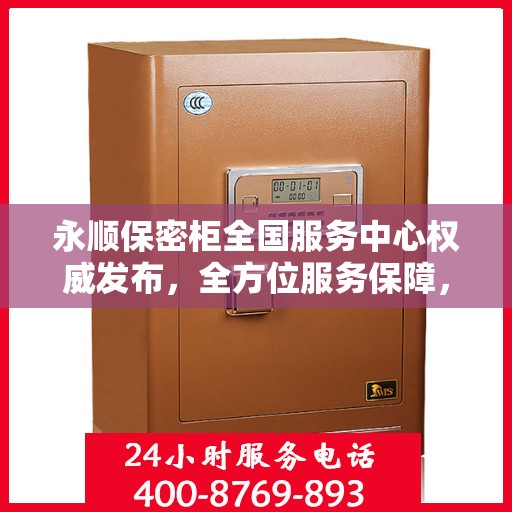 永顺保密柜全国服务中心权威发布，全方位服务保障，您的信息安全首选