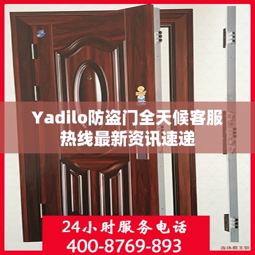Yadilo防盗门全天候客服热线最新资讯速递