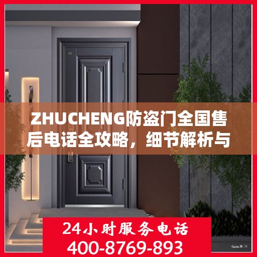 ZHUCHENG防盗门全国售后电话全攻略，细节解析与全方位服务体验