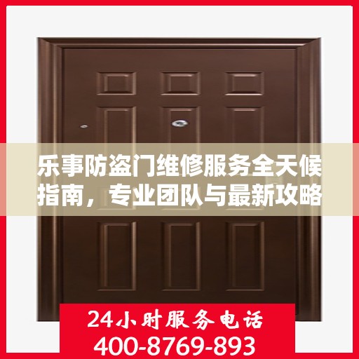 乐事防盗门维修服务全天候指南，专业团队与最新攻略电话热线