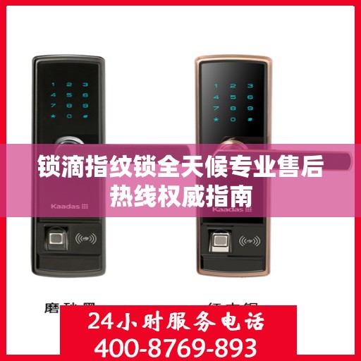 锁滴指纹锁全天候专业售后热线权威指南