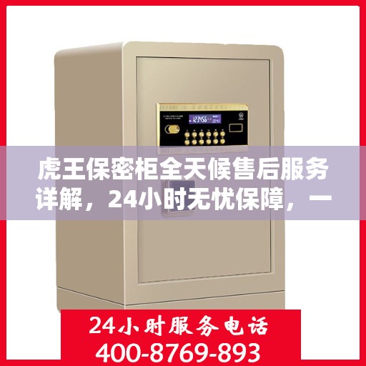 虎王保密柜全天候售后服务详解，24小时无忧保障，一篇文章全明白！