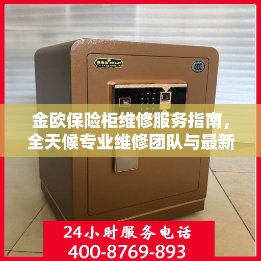 金欧保险柜维修服务指南，全天候专业维修团队与最新攻略电话一网打尽