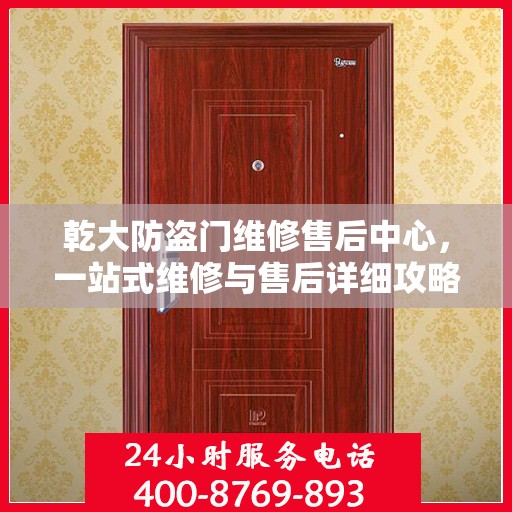 乾大防盗门维修售后中心，一站式维修与售后详细攻略