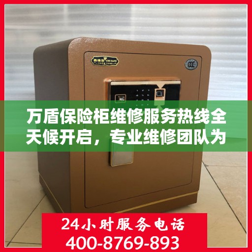 万盾保险柜维修服务热线全天候开启，专业维修团队为您提供权威保障