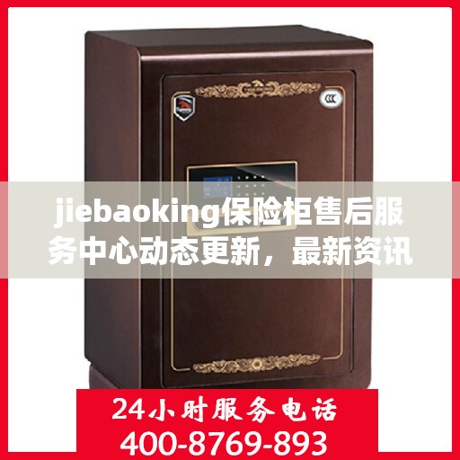 jiebaoking保险柜售后服务中心动态更新，最新资讯一览