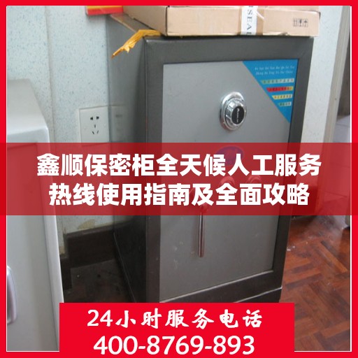 鑫顺保密柜全天候人工服务热线使用指南及全面攻略