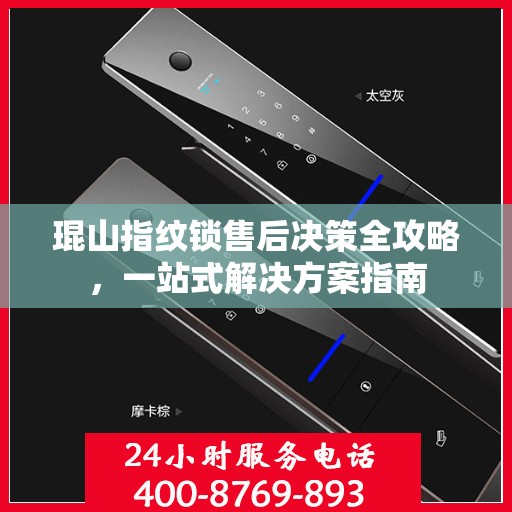琨山指纹锁售后决策全攻略，一站式解决方案指南