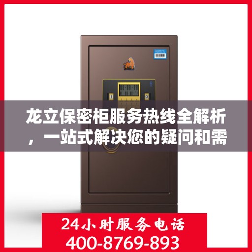 龙立保密柜服务热线全解析，一站式解决您的疑问和需求