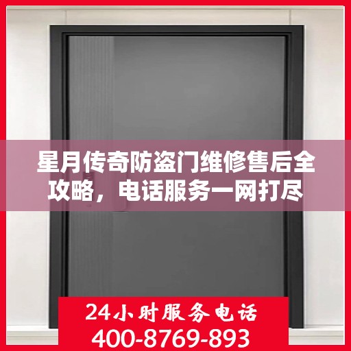 星月传奇防盗门维修售后全攻略，电话服务一网打尽