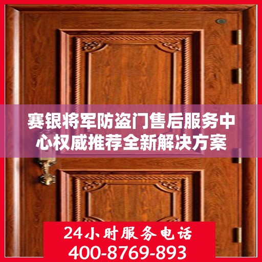 赛银将军防盗门售后服务中心权威推荐全新解决方案