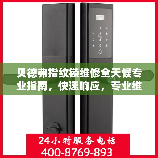 贝德弗指纹锁维修全天候专业指南，快速响应，专业维修服务权威指南