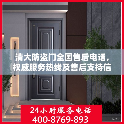 清大防盗门全国售后电话，权威服务热线及售后支持信息