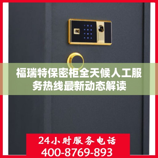 福瑞特保密柜全天候人工服务热线最新动态解读