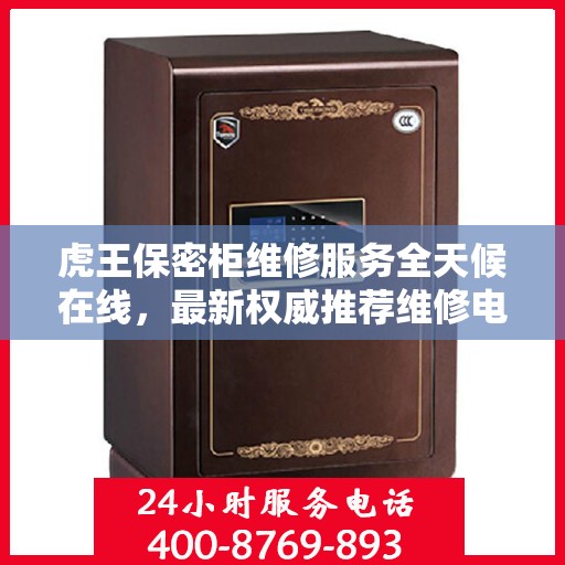 虎王保密柜维修服务全天候在线，最新权威推荐维修电话与解决方案