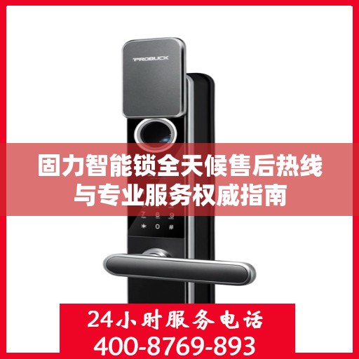 固力智能锁全天候售后热线与专业服务权威指南