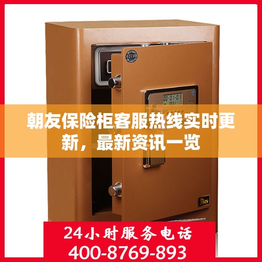 朝友保险柜客服热线实时更新，最新资讯一览