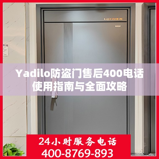 Yadilo防盗门售后400电话使用指南与全面攻略