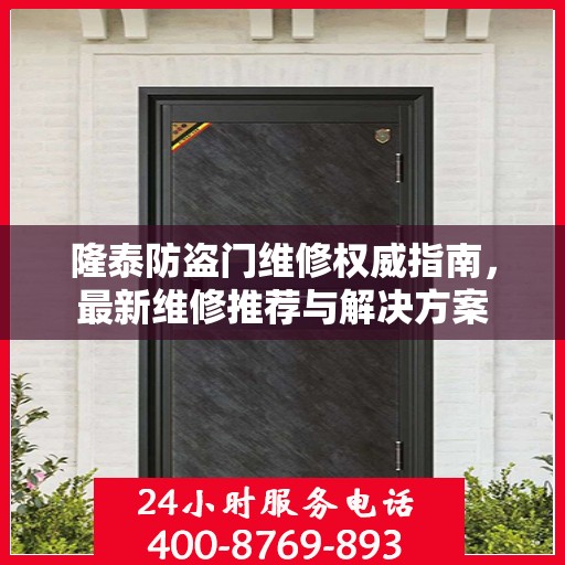 隆泰防盗门维修权威指南，最新维修推荐与解决方案