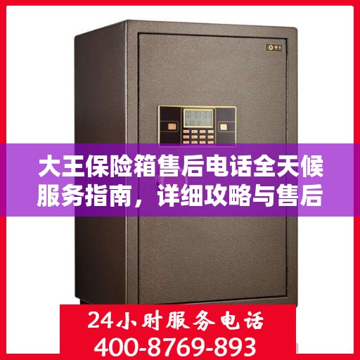 大王保险箱售后电话全天候服务指南，详细攻略与售后支持解析