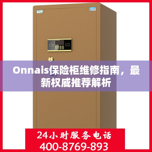 Onnais保险柜维修指南，最新权威推荐解析