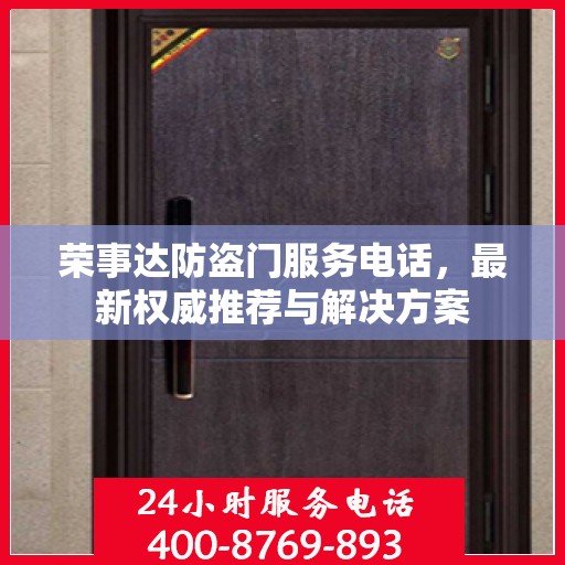 荣事达防盗门服务电话，最新权威推荐与解决方案